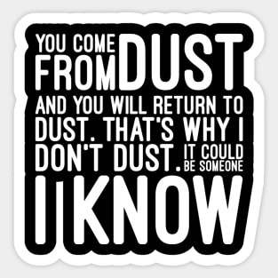 You Come From Dust And You Will Return To Dust That's Why I Don't Dust It Could Be Someone I Know - Funny Sayings Sticker